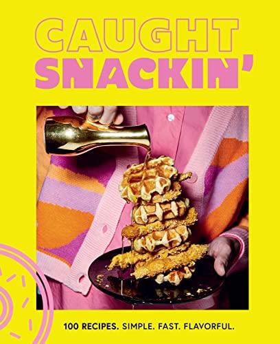 Caught Snackin': 100 Recipes. Simple. Fast. Flavorful.
