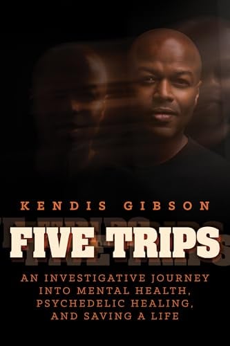 Five Trips: An Investigative Journey Into Mental Health, Psychedelic Healing, and Saving a Life